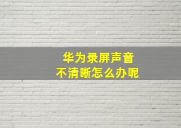 华为录屏声音不清晰怎么办呢