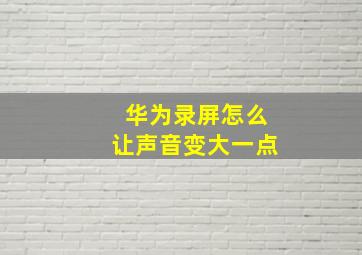 华为录屏怎么让声音变大一点