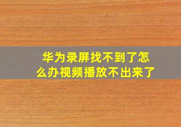 华为录屏找不到了怎么办视频播放不出来了