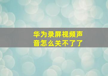 华为录屏视频声音怎么关不了了