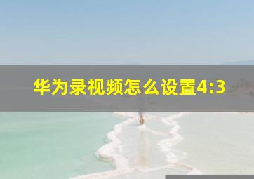 华为录视频怎么设置4:3