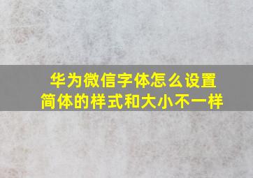 华为微信字体怎么设置简体的样式和大小不一样