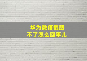 华为微信截图不了怎么回事儿