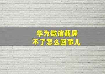 华为微信截屏不了怎么回事儿