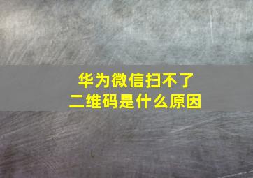 华为微信扫不了二维码是什么原因