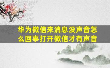 华为微信来消息没声音怎么回事打开微信才有声音