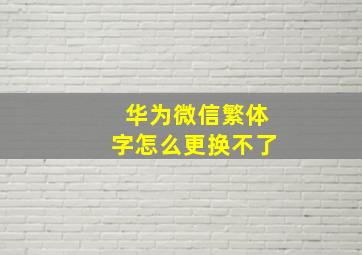 华为微信繁体字怎么更换不了