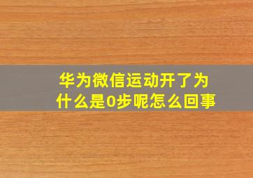 华为微信运动开了为什么是0步呢怎么回事