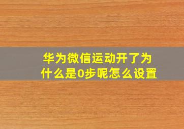 华为微信运动开了为什么是0步呢怎么设置