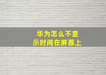 华为怎么不显示时间在屏幕上