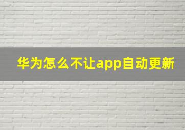 华为怎么不让app自动更新