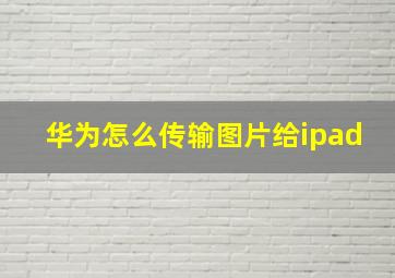 华为怎么传输图片给ipad