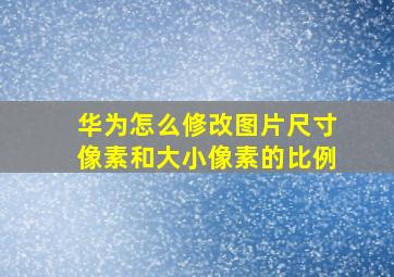 华为怎么修改图片尺寸像素和大小像素的比例