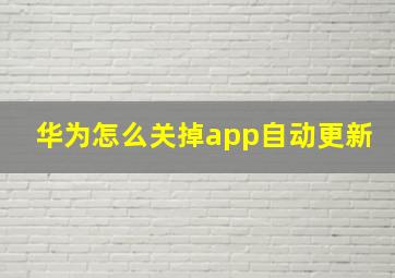 华为怎么关掉app自动更新