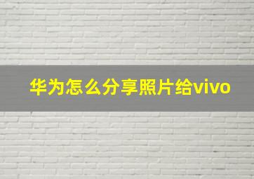 华为怎么分享照片给vivo