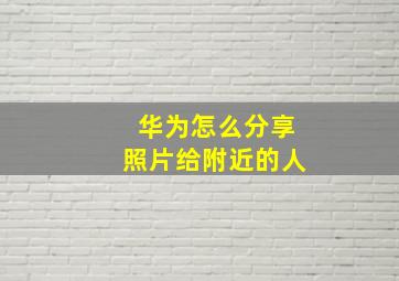 华为怎么分享照片给附近的人