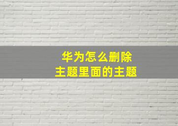 华为怎么删除主题里面的主题