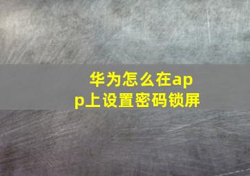 华为怎么在app上设置密码锁屏