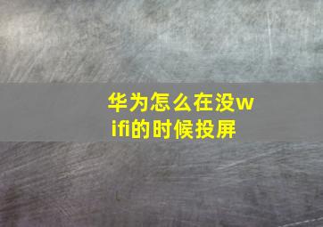 华为怎么在没wifi的时候投屏