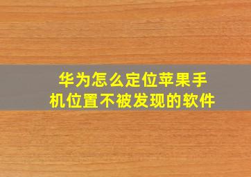 华为怎么定位苹果手机位置不被发现的软件