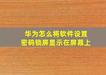 华为怎么将软件设置密码锁屏显示在屏幕上