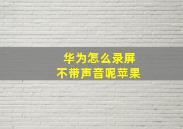 华为怎么录屏不带声音呢苹果