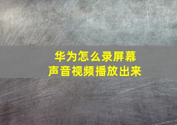 华为怎么录屏幕声音视频播放出来