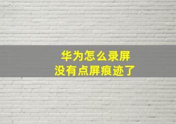 华为怎么录屏没有点屏痕迹了