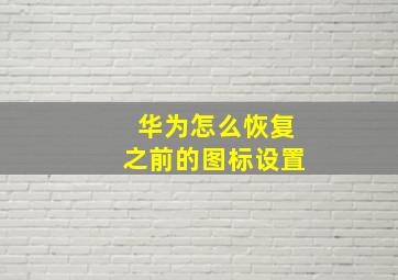 华为怎么恢复之前的图标设置