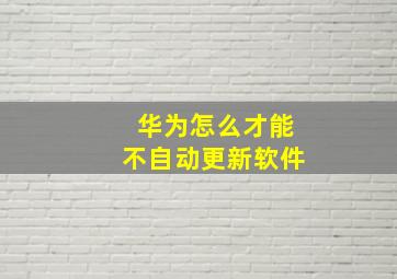 华为怎么才能不自动更新软件