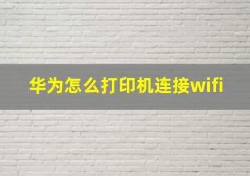 华为怎么打印机连接wifi