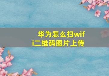 华为怎么扫wifi二维码图片上传