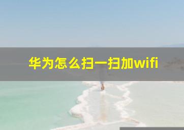 华为怎么扫一扫加wifi