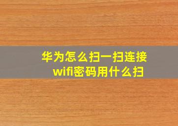 华为怎么扫一扫连接wifi密码用什么扫