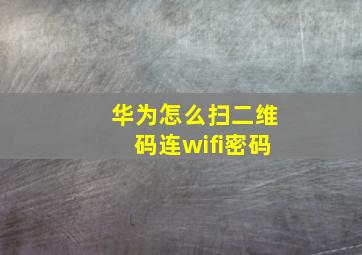 华为怎么扫二维码连wifi密码