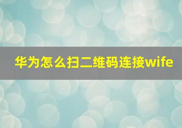 华为怎么扫二维码连接wife