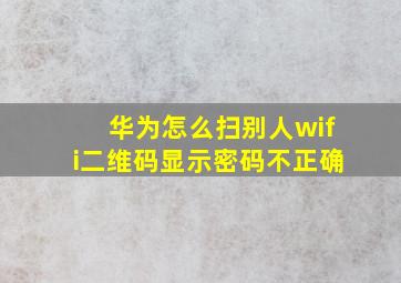 华为怎么扫别人wifi二维码显示密码不正确