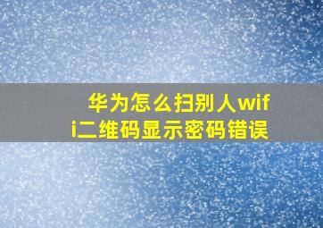 华为怎么扫别人wifi二维码显示密码错误