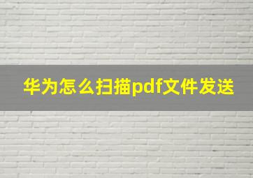 华为怎么扫描pdf文件发送