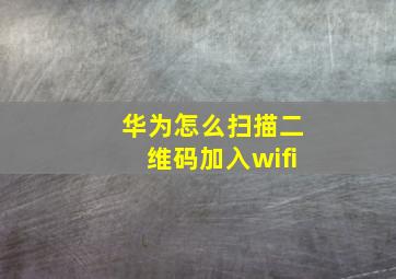 华为怎么扫描二维码加入wifi