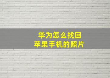 华为怎么找回苹果手机的照片