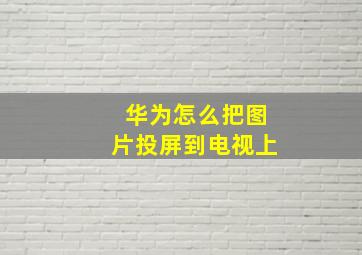 华为怎么把图片投屏到电视上