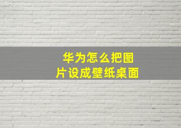 华为怎么把图片设成壁纸桌面