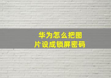 华为怎么把图片设成锁屏密码