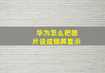 华为怎么把图片设成锁屏显示