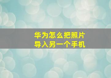 华为怎么把照片导入另一个手机