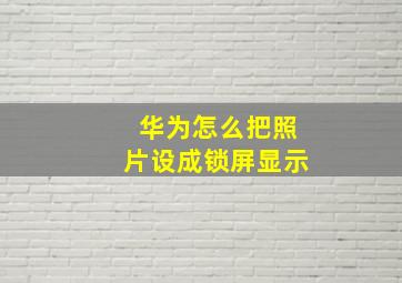 华为怎么把照片设成锁屏显示