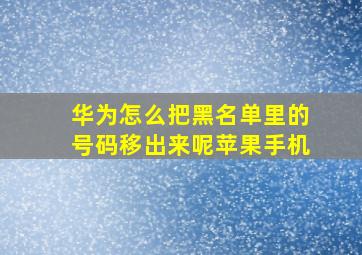 华为怎么把黑名单里的号码移出来呢苹果手机