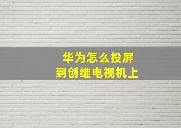 华为怎么投屏到创维电视机上