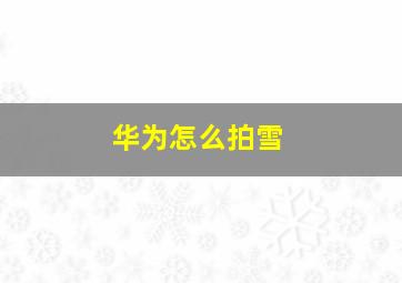 华为怎么拍雪